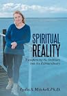 Spiritual Reality: Transforming the Ordinary into the Extraordinary Spiritual Reality: Transforming the Ordinary into the Extraordinary