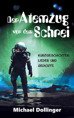 Der Atemzug vor dem Schrei: Kurzgeschichten, Lieder und Gedichte (German Edition)