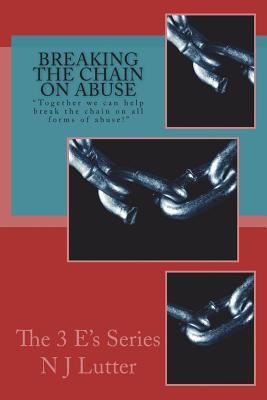 Breaking the Chain On Abuse: Together we can help break the chain on all forms of abuse! (The 3 E's Series)