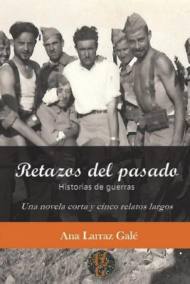 Retazos del Pasado: Historias de Guerras. Una Novela Corta y Cinco Relatos Largos