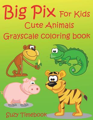 Big Pix for Kids Cute Animals: Big Pix for Kids Cute Animals Grayscale Coloring Book, Cultivates Children's Natural Creativity and Builds Self- Confidence and Pride of Accomplishment - Critical Components of Personal Development.