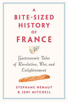 A Bite-Sized History of France: Delicious, Gastronomic Tales of Revolution, War, and Enlightenment