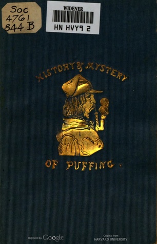 The History and Mystery of Puffing: Or, a Few Fragrant Whiffs of the Weed ...: Touching the Poetry of Smoking, Enlivened with Divers Curious Illustrative Anecdotes (Hardcover)