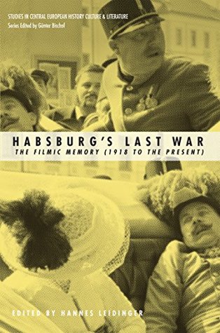 Habsburgs Last War: The Filmic Memory (1918 to the Present) (Studies in Central European History, Culture, and Literature)