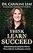 Think, Learn, Succeed: Understanding and Using Your Mind to Thrive at School, the Workplace, and Life