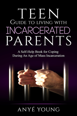 Teen Guide to Living With Incarcerated Parents: A Self-Help Book for Coping During an Age of Mass Incarceration