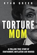 Torture Mom: A Chilling True Story of Confinement, Mutilation and Murder