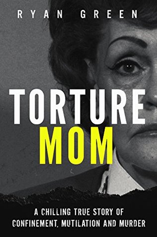Torture Mom: A Chilling True Story of Confinement, Mutilation and Murder (Kindle Edition)