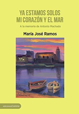 Portada de Ya estamos solos mi corazón y el mar: A la memoria de Antonio Machado, de María José Ramos