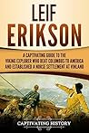 Leif Erikson: A Captivating Guide to the Viking Explorer Who Beat Columbus to America and Established a Norse Settlement at Vinland (Northmen)