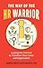 The Way of the HR Warrior: Leading the CHARGE to Transform Your Career and Organization