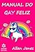 MANUAL DO GAY FELIZ by Allan Jones