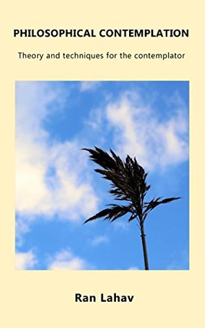 Philosophical Contemplation: Theory and Techniques for the Contemplator (Kindle Edition)