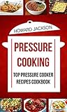 Pressure Cooking: Top Pressure Cooker Recipes Cookbook