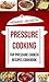 Pressure Cooking: Top Pressure Cooker Recipes Cookbook