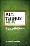 All Things New: Essays on Christianity, Culture & the Arts