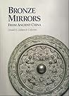 Bronze Mirrors from Ancient China: Donald H. Graham Jr. Collection Bronze Mirrors from Ancient China: Donald H. Graham Jr. Collection