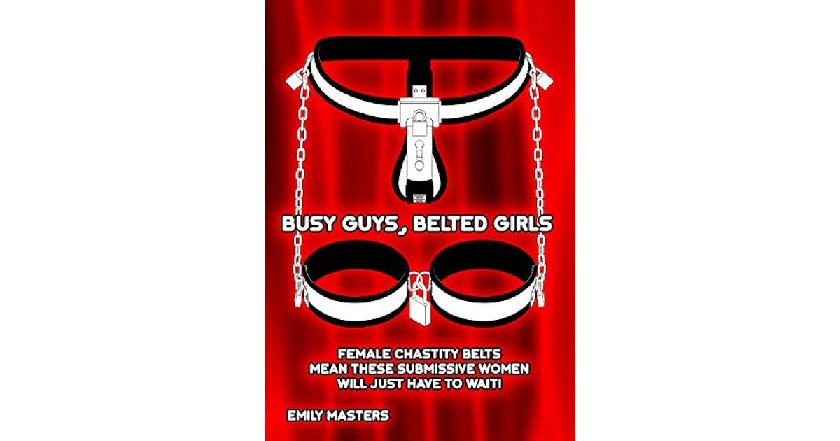 Busy Guys, Belted Girls: Female Chastity Belts Mean These Submissive