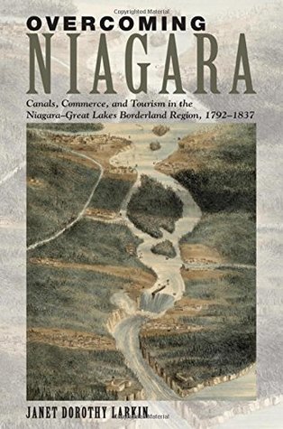 Overcoming Niagara: Canals, Commerce, and Tourism in the Niagara-Great Lakes Borderland Region, 1792–1837 (Hardcover)