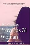 The Complete Proverbs 31 Woman: A Verse by Verse Exploration of What it Means to be a Proverbs 31 Woman in Today's World The Complete Proverbs 31 Woman: A Verse by Verse Exploration of What it Means to be a Proverbs 31 Woman in Today's World