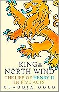 King of the North Wind: The Life of Henry II in Five Acts