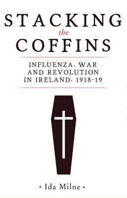 Stacking the coffins: Influenza, war and revolution in Ireland, 1918–19