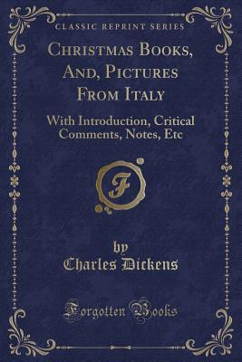 Christmas Books, And, Pictures from Italy: With Introduction, Critical Comments, Notes, Etc
