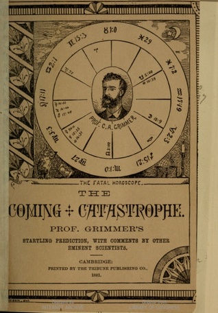 The Coming Catastrophe: Being a Prediction by Prof. C. A. Grimmer, (Astrologer) of the Terrible Misfortunes, Woes and Miseries Threatened to Mankind by the Malific Conjunctions Now Ruling the Heavens