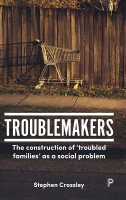 Troublemakers: The Construction of ‘Troubled Families’ as a Social Problem
