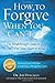 How to Forgive When You Can't: The Breakthrough Guide to Free Your Heart and Mind - 4th EDITION