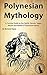 Polynesian Mythology: A Concise Guide to the Gods, Heroes, Sagas, Rituals and Beliefs of Polynesian Myths