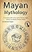 Mayan Mythology: A Concise ...