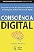 Consciência digital: o segredo por trás das forças manipuladoras da inteligência artificial e do mundo digital (Portuguese Edition)