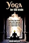 Yoga for the Brain: Increase Your Brain Power with Yoga and Slow Down Brain Aging with Super Brain Yoga Yoga for the Brain: Increase Your Brain Power with Yoga and Slow Down Brain Aging with Super Brain Yoga