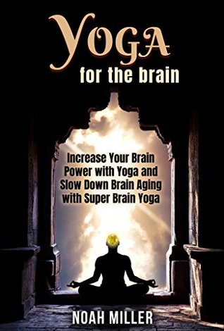 Yoga for the Brain: Increase Your Brain Power with Yoga and Slow Down Brain Aging with Super Brain Yoga (Kindle Edition)