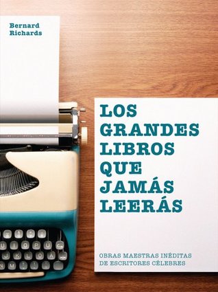 Los grandes libros que jamás leerás: Obras maestras inéditas de escritores célebres