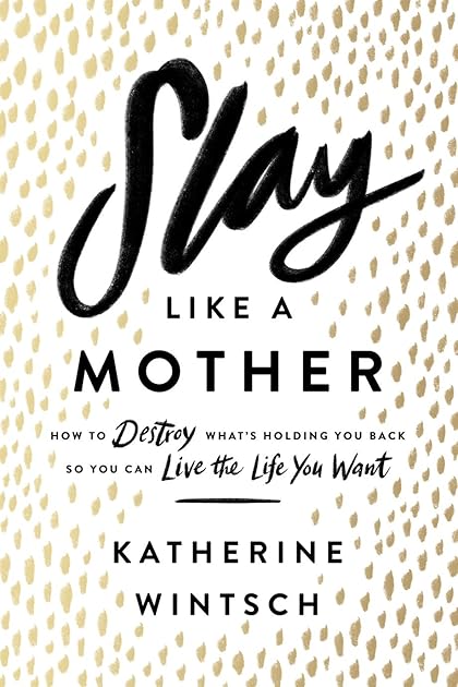 Slay Like a Mother: How to Destroy What's Holding You Back So You Can Live the Life You Want (Inspirational Self-Help Book for Busy Moms to Become Your Best Self as a Mom and as a Woman)