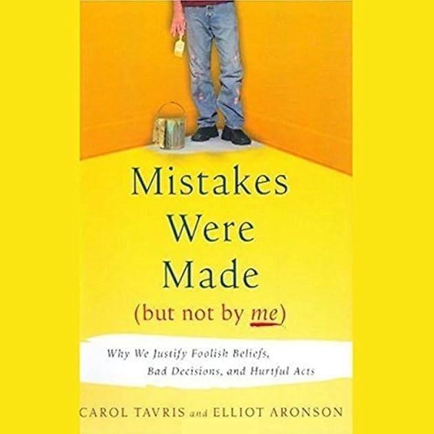 Mistakes Were Made (But Not by Me): Why We Justify Foolish Beliefs, Bad Decisions, and Hurtful Acts