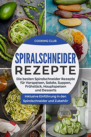 Spiralschneider Rezepte: Die besten Spiralschneider Rezepte für Vorspeisen, Salate, Suppen, Frühstück, Hauptspeisen und Desserts. Inklusive Einführung ... und Zubehör. (German Edition)