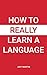 How to Really Learn a Language
