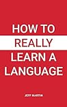 How to Really Learn a Language by Jeff        Martin
