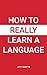 How to Really Learn a Language by Jeff        Martin