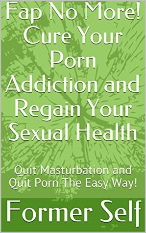 Fap No More! Cure Your Porn Addiction and Regain Your Sexual Health: Quit Masturbation and Quit Porn The Easy Way! (Kindle Edition)