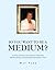 So You Want to Be a Medium?...