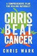 Chris Beat Cancer: A Comprehensive Plan for Healing Naturally 