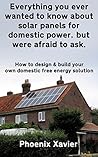 Everything you ever wanted to know about solar panels for domestic power, but were afraid to ask: How to design & build your own domestic free energy solution