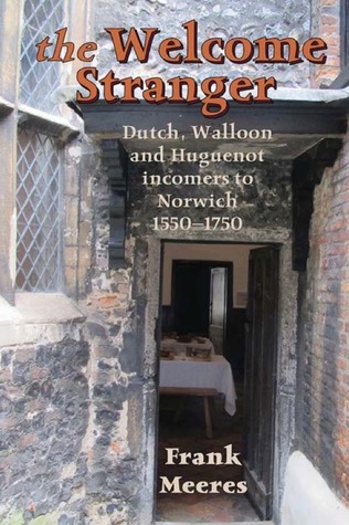 The Welcome Strangers: Dutch, Walloon and Huguenot Incomers to Norwich 1550-1750