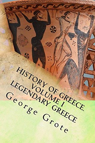 George Grote's History of Greece. Volume I (HISTORY OF GREECE FROM THE EARLIEST PERIOD TO THE CLOSE OF THE GENERATION CONTEMPORARY WITH ALEXANDER THE GREAT Book 1)
