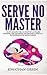 Serve No Master: How to Escape the 9-5, Start up an Online Business, Fire Your Boss and Become a Lifestyle Entrepreneur or Digital Nomad