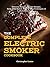 Complete Electric Smoker Cookbook: Delicious Electric Smoker Recipes, Tasty BBQ Sauces, Step-by-Step Techniques for Perfect Smoking